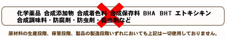 化学薬品・合成添加物・合成着色料などなど愛犬の健康を害する恐れのある原材料は由来段階・製造段階などすべてにおいて一切使用していません。