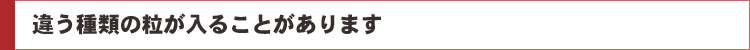 違う種類の粒が入ることがあります