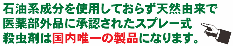 石油系成分を使用せず天然由来で医薬部外品に承認されたスプレー式殺虫剤は国内唯一の製品になります。