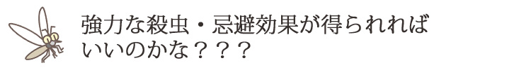 だからといって強力な効果のある殺虫剤や
化学薬品を使うのは身体への影響が心配…
