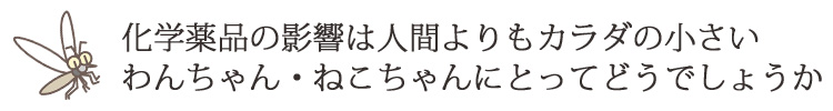 その成分の影響は人間よりも身体の小さなわんちゃんねこちゃんにとってどうでしょうか…