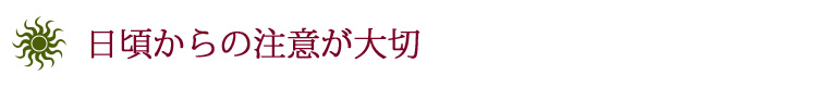 日頃からの注意が大切

